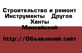 Строительство и ремонт Инструменты - Другое. Ханты-Мансийский